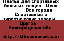 Платье для спортивных- бальных танцев › Цена ­ 20 000 - Все города Спортивные и туристические товары » Другое   . Белгородская обл.